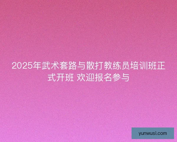 2025年武术套路与散打教练员培训班正式开班 欢迎报名参与