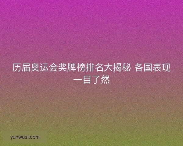 历届奥运会奖牌榜排名大揭秘 各国表现一目了然