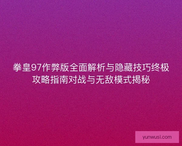 拳皇97作弊版全面解析与隐藏技巧终极攻略指南对战与无敌模式揭秘