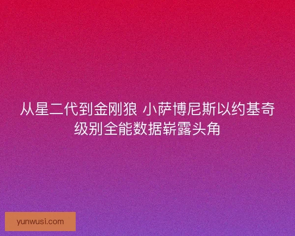 从星二代到金刚狼 小萨博尼斯以约基奇级别全能数据崭露头角