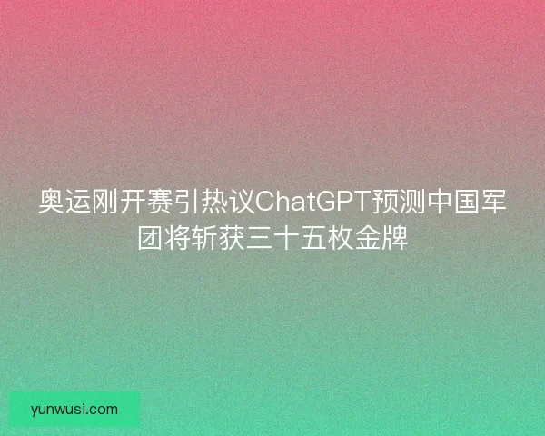 奥运刚开赛引热议ChatGPT预测中国军团将斩获三十五枚金牌