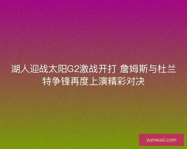 湖人迎战太阳G2激战开打 詹姆斯与杜兰特争锋再度上演精彩对决
